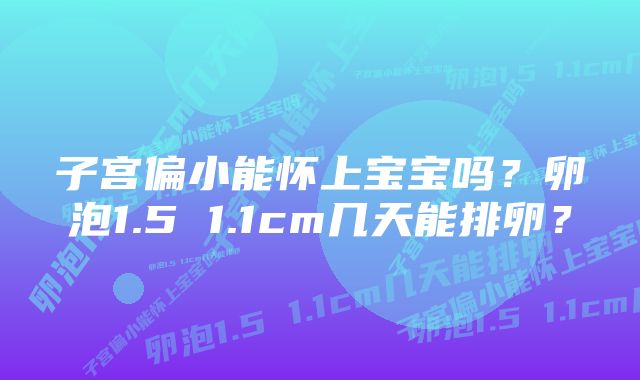 子宫偏小能怀上宝宝吗？卵泡1.5 1.1cm几天能排卵？