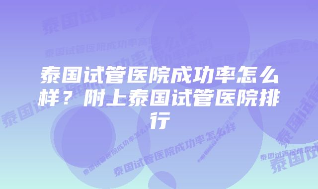 泰国试管医院成功率怎么样？附上泰国试管医院排行