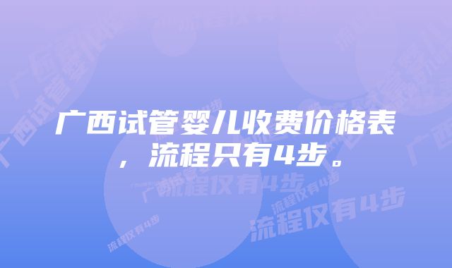 广西试管婴儿收费价格表，流程只有4步。