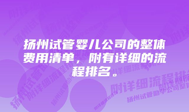 扬州试管婴儿公司的整体费用清单，附有详细的流程排名。