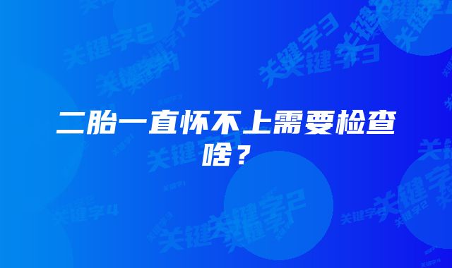 二胎一直怀不上需要检查啥？