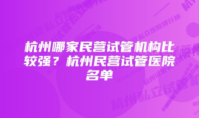 杭州哪家民营试管机构比较强？杭州民营试管医院名单