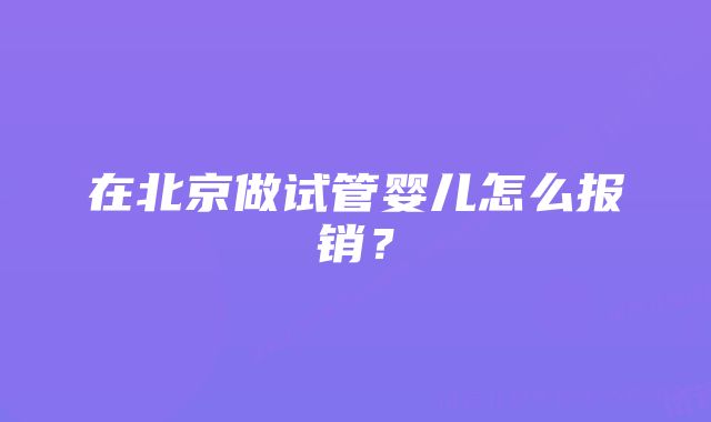 在北京做试管婴儿怎么报销？