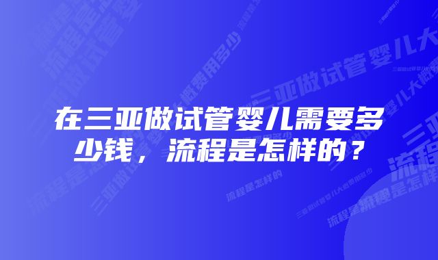 在三亚做试管婴儿需要多少钱，流程是怎样的？