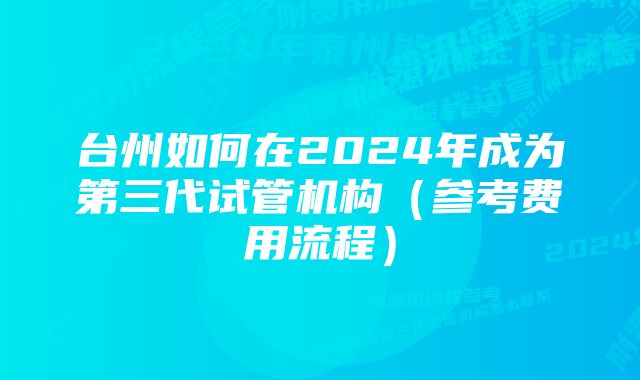 台州如何在2024年成为第三代试管机构（参考费用流程）