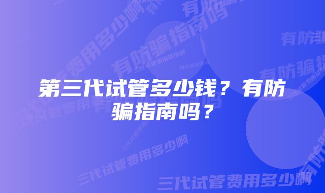 第三代试管多少钱？有防骗指南吗？