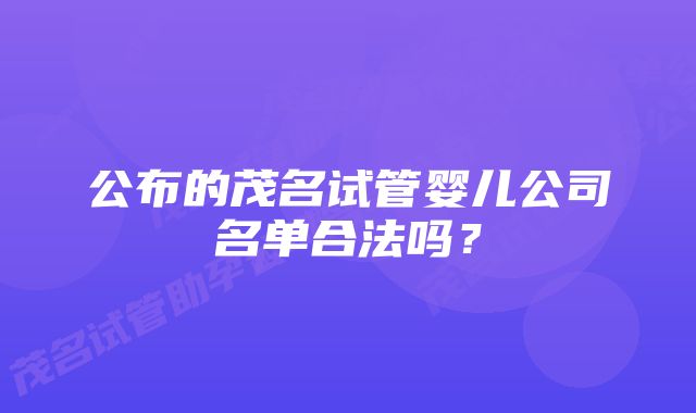 公布的茂名试管婴儿公司名单合法吗？