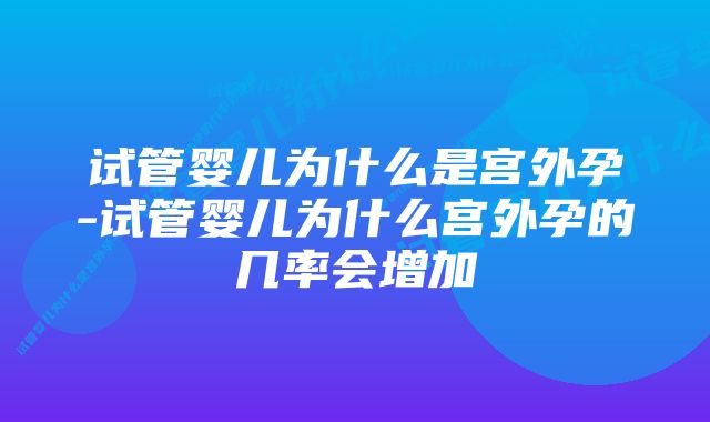 试管婴儿为什么是宫外孕-试管婴儿为什么宫外孕的几率会增加