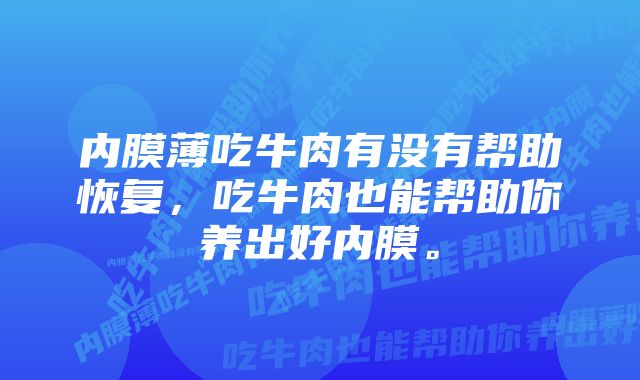 内膜薄吃牛肉有没有帮助恢复，吃牛肉也能帮助你养出好内膜。