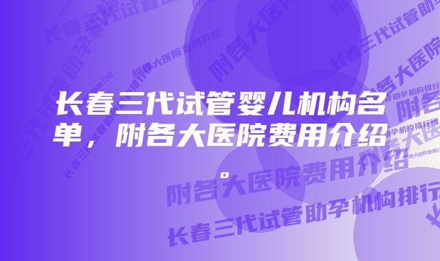 长春三代试管婴儿机构名单，附各大医院费用介绍。