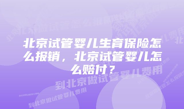 北京试管婴儿生育保险怎么报销，北京试管婴儿怎么赔付？