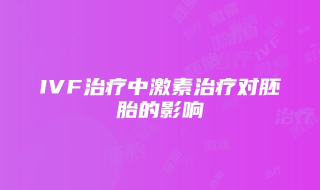 IVF治疗中激素治疗对胚胎的影响