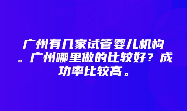 广州有几家试管婴儿机构。广州哪里做的比较好？成功率比较高。