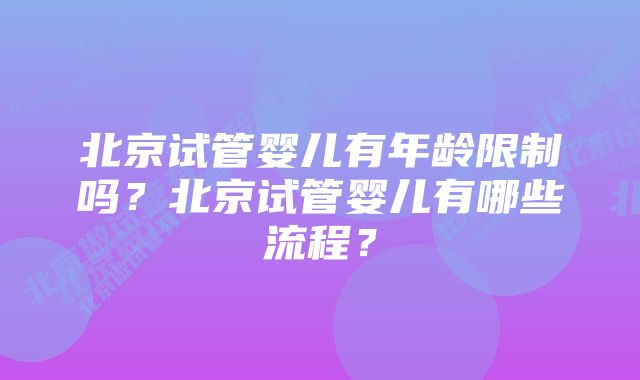 北京试管婴儿有年龄限制吗？北京试管婴儿有哪些流程？