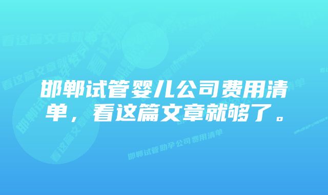 邯郸试管婴儿公司费用清单，看这篇文章就够了。