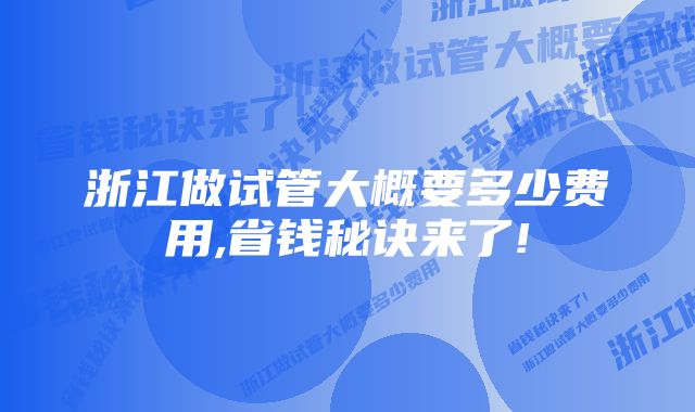 浙江做试管大概要多少费用,省钱秘诀来了!