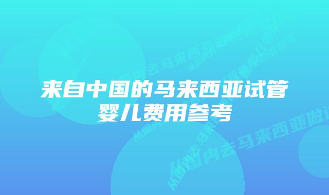 来自中国的马来西亚试管婴儿费用参考