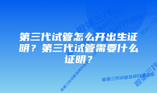 第三代试管怎么开出生证明？第三代试管需要什么证明？