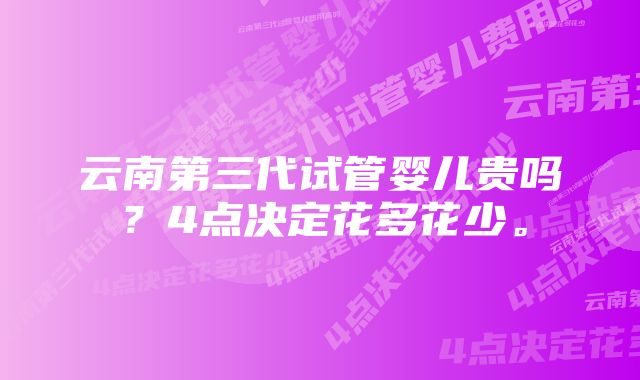 云南第三代试管婴儿贵吗？4点决定花多花少。