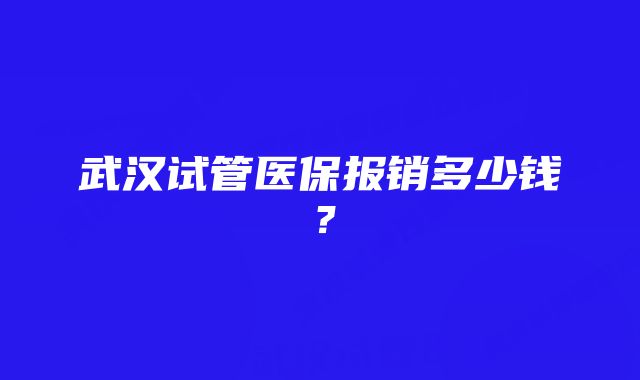 武汉试管医保报销多少钱？