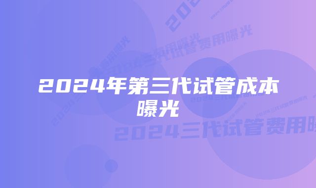 2024年第三代试管成本曝光