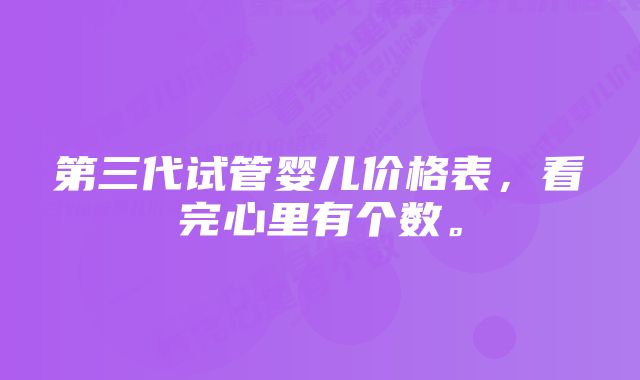 第三代试管婴儿价格表，看完心里有个数。