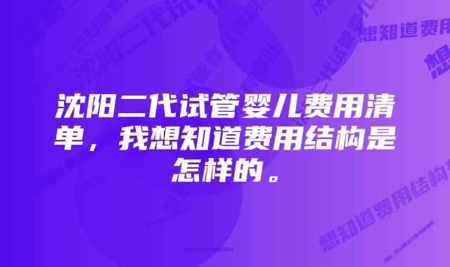 沈阳二代试管婴儿费用清单，我想知道费用结构是怎样的。