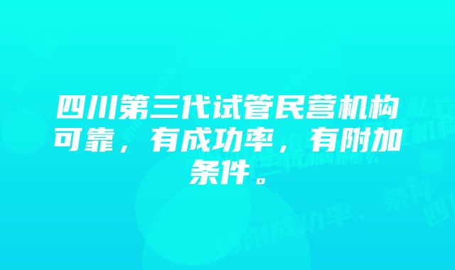 四川第三代试管民营机构可靠，有成功率，有附加条件。