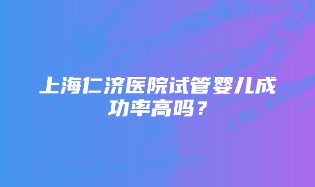 上海仁济医院试管婴儿成功率高吗？