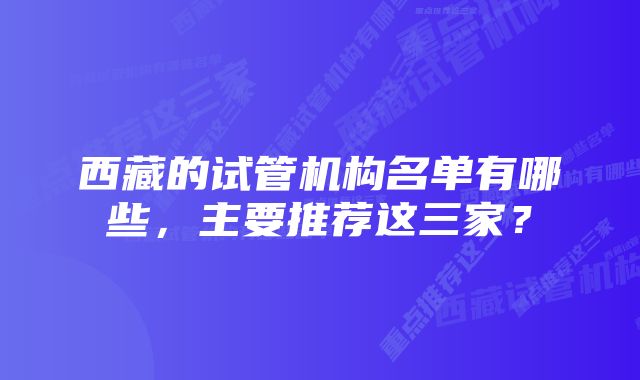 西藏的试管机构名单有哪些，主要推荐这三家？