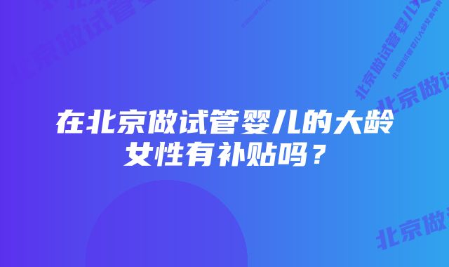 在北京做试管婴儿的大龄女性有补贴吗？