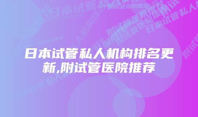 日本试管私人机构排名更新,附试管医院推荐