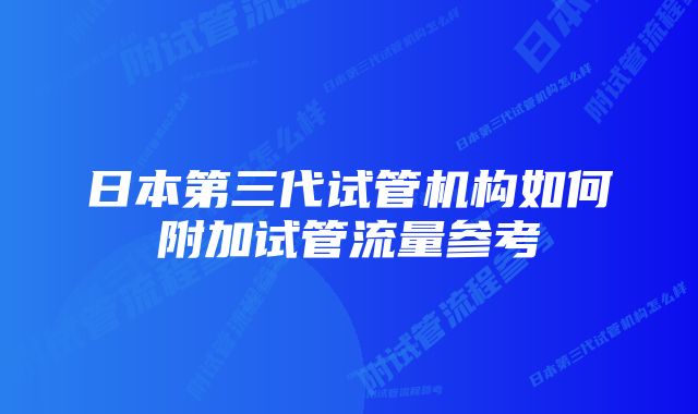 日本第三代试管机构如何附加试管流量参考