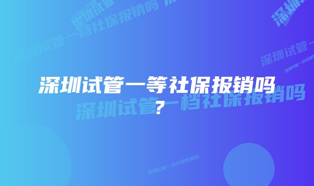 深圳试管一等社保报销吗？