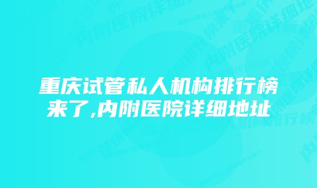 重庆试管私人机构排行榜来了,内附医院详细地址