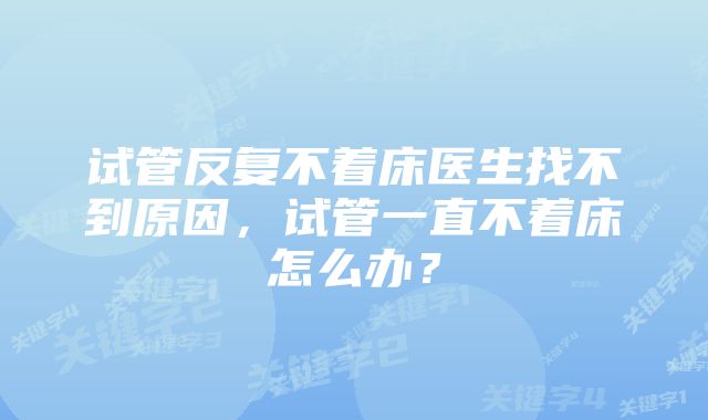 试管反复不着床医生找不到原因，试管一直不着床怎么办？