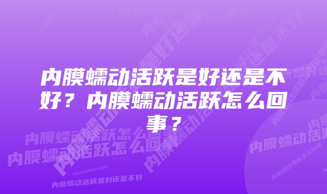 内膜蠕动活跃是好还是不好？内膜蠕动活跃怎么回事？