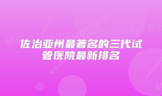 佐治亚州最著名的三代试管医院最新排名