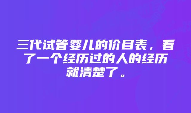 三代试管婴儿的价目表，看了一个经历过的人的经历就清楚了。