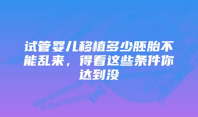 试管婴儿移植多少胚胎不能乱来，得看这些条件你达到没