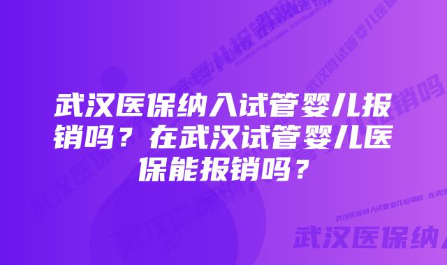 武汉医保纳入试管婴儿报销吗？在武汉试管婴儿医保能报销吗？