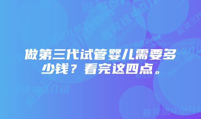 做第三代试管婴儿需要多少钱？看完这四点。