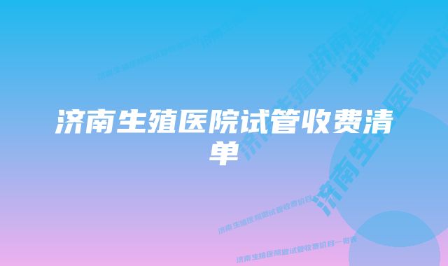 济南生殖医院试管收费清单