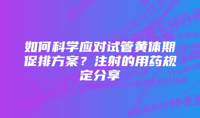 如何科学应对试管黄体期促排方案？注射的用药规定分享