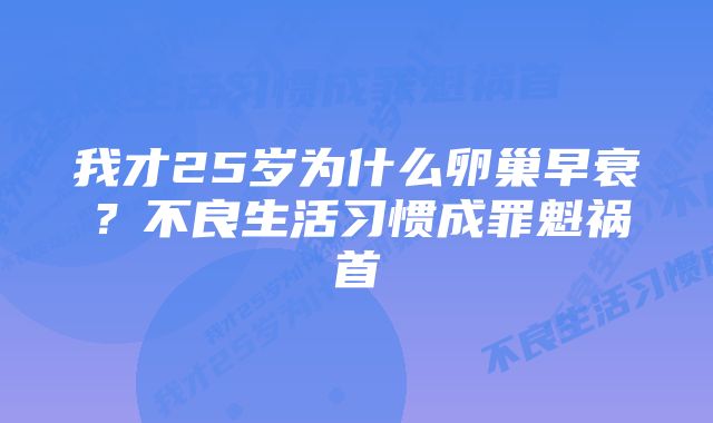 我才25岁为什么卵巢早衰？不良生活习惯成罪魁祸首