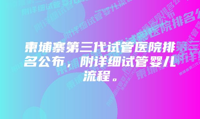 柬埔寨第三代试管医院排名公布，附详细试管婴儿流程。