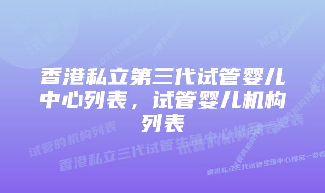 香港私立第三代试管婴儿中心列表，试管婴儿机构列表