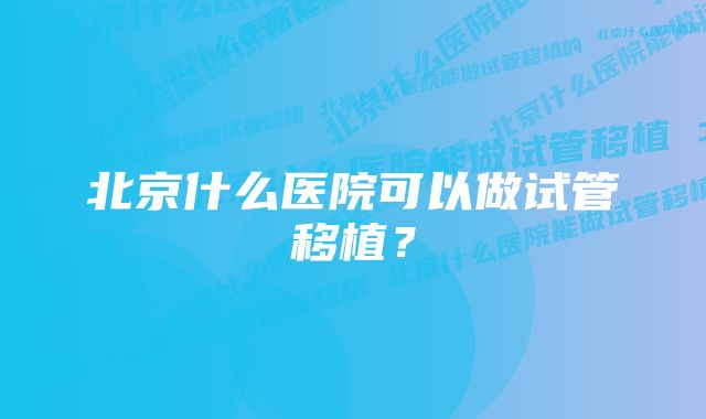 北京什么医院可以做试管移植？