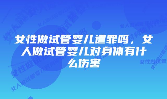 女性做试管婴儿遭罪吗，女人做试管婴儿对身体有什么伤害