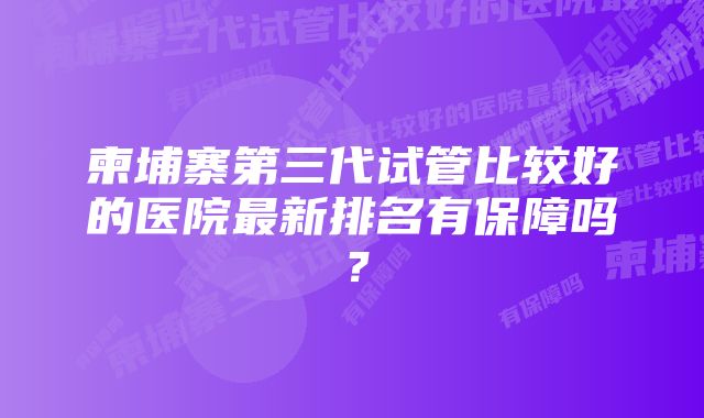 柬埔寨第三代试管比较好的医院最新排名有保障吗？